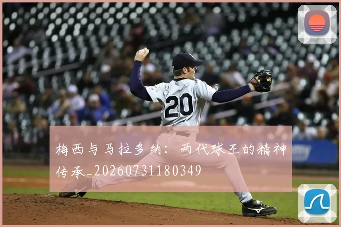 梅西与马拉多纳：两代球王的精神传承_20260731180349