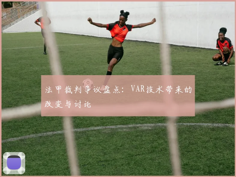 法甲裁判争议盘点:VAR技术带来的改变与讨论