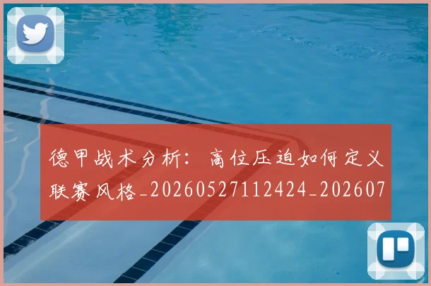德甲战术分析：高位压迫如何定义联赛风格_20260527112424_20260704173111_20260722161416