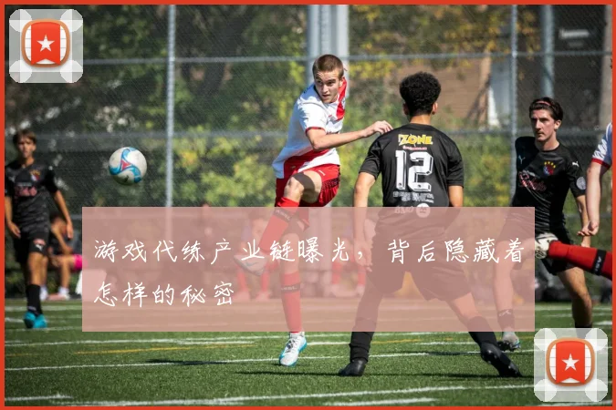 游戏代练产业链曝光，背后隐藏着怎样的秘密