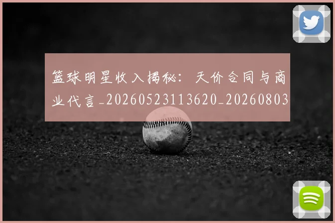 篮球明星收入揭秘:天价合同与商业代言_20260523113620_20260803140640