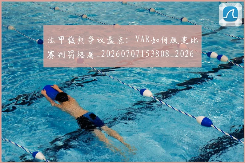 法甲裁判争议盘点：VAR如何改变比赛判罚格局_20260707153808_20260801172817
