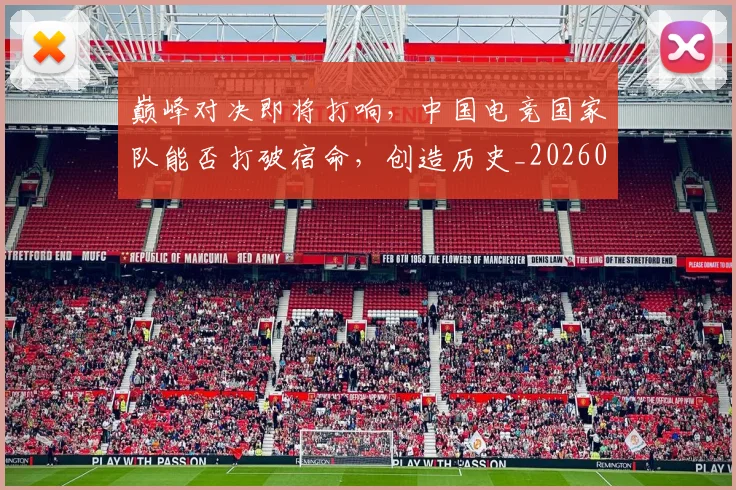 巅峰对决即将打响，中国电竞国家队能否打破宿命，创造历史_20260722152311