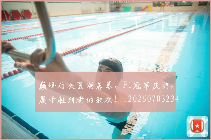 巅峰对决圆满落幕，F1冠军庆典，属于胜利者的狂欢！_20260703234116