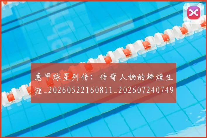 意甲球星列传：传奇人物的辉煌生涯_20260522160811_20260724074915