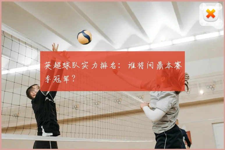 英超球队实力排名：谁将问鼎本赛季冠军？